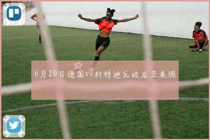 6月20日德国vs科特迪瓦边后卫表现