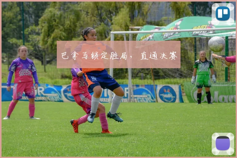 巴拿马锁定胜局，直通决赛