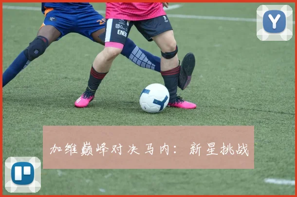 加维巅峰对决马内：新星挑战