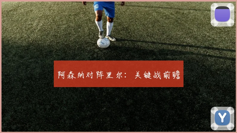 阿森纳对阵里尔：关键战前瞻