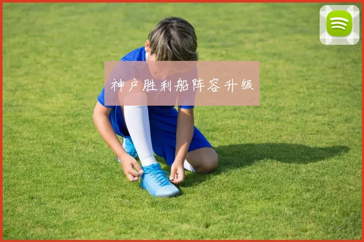 神户胜利船阵容升级