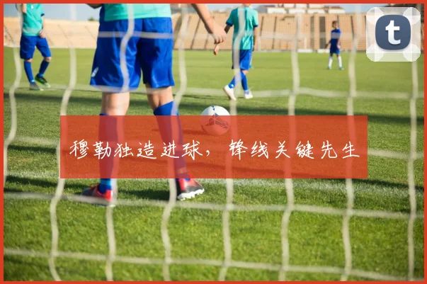 穆勒独造进球，锋线关键先生