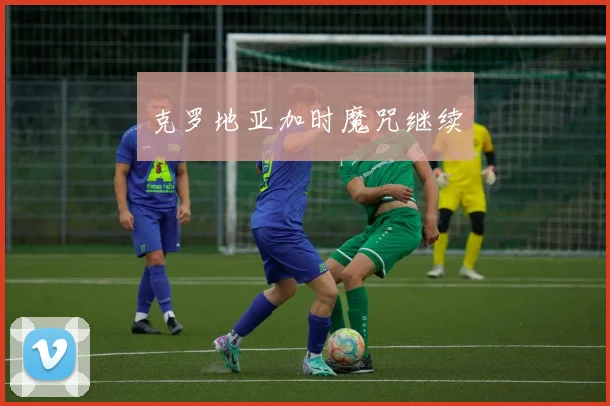 克罗地亚加时魔咒继续