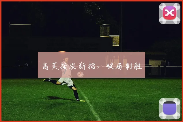 高芙接发新招，破局制胜