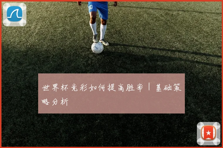 世界杯竞彩如何提高胜率｜基础策略分析