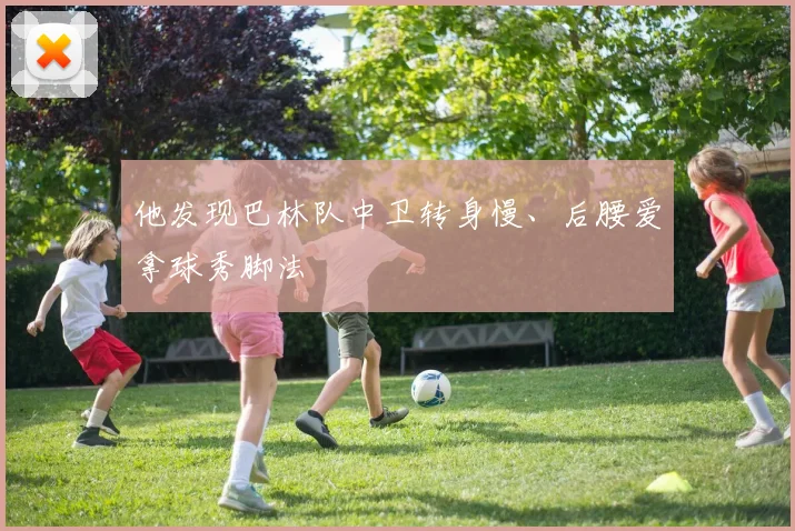 他发现巴林队中卫转身慢、后腰爱拿球秀脚法