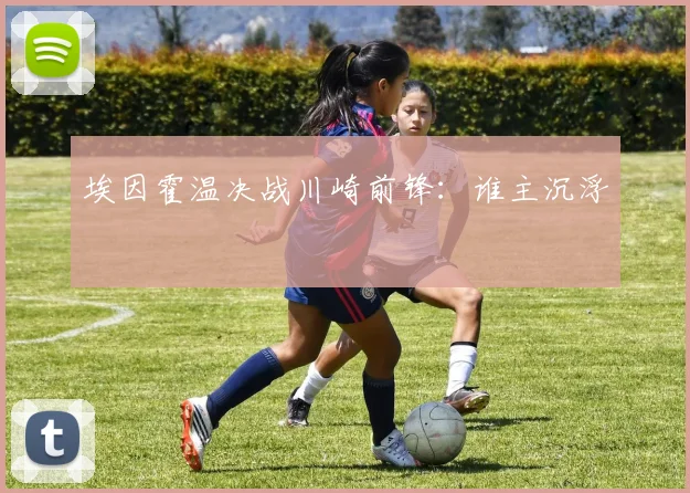埃因霍温决战川崎前锋：谁主沉浮