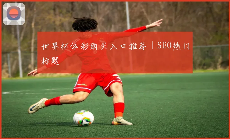 世界杯体彩购买入口推荐｜SEO热门标题