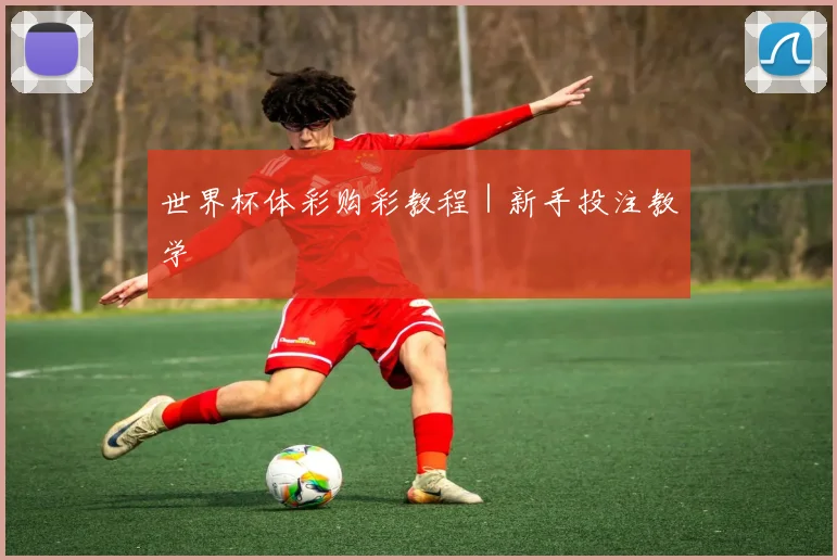 世界杯体彩购彩教程｜新手投注教学