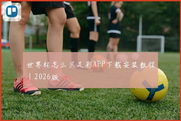 世界杯怎么买足彩APP下载安装教程｜2026版