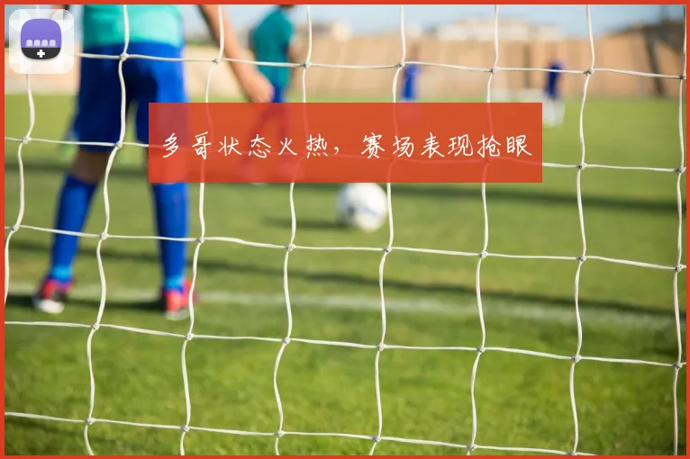 多哥状态火热，赛场表现抢眼