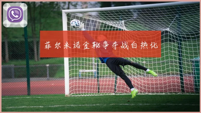 菲尔米诺金靴争夺战白热化