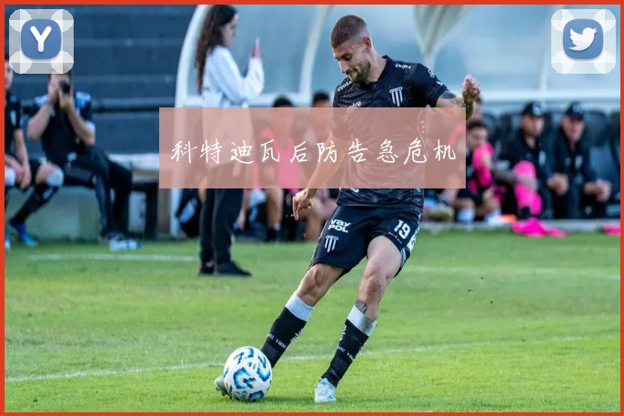 科特迪瓦后防告急危机