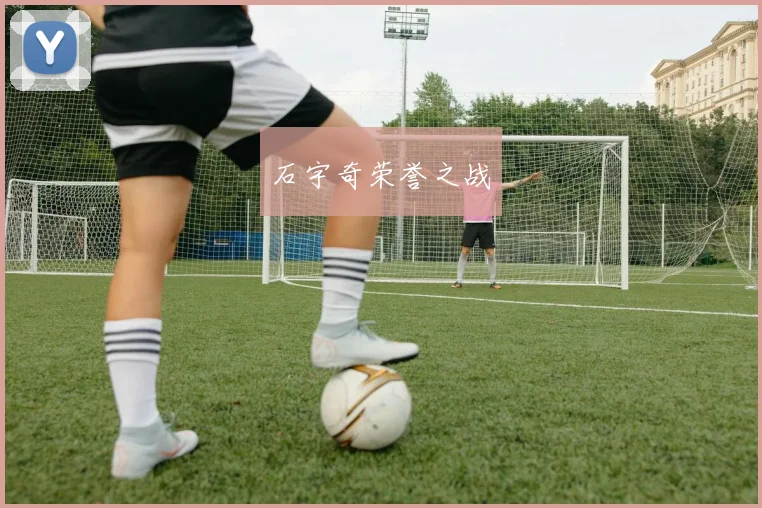 石宇奇荣誉之战