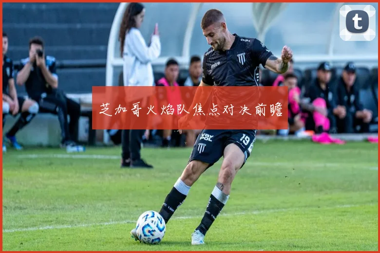 芝加哥火焰队焦点对决前瞻
