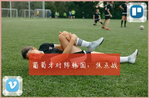 葡萄牙对阵韩国，焦点战