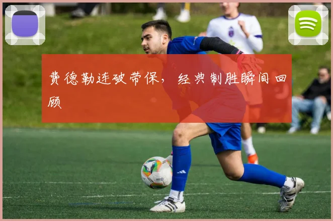 费德勒连破带保，经典制胜瞬间回顾