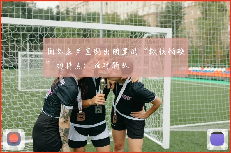 国际米兰呈现出明显的“欺软怕硬”的特点：面对弱队