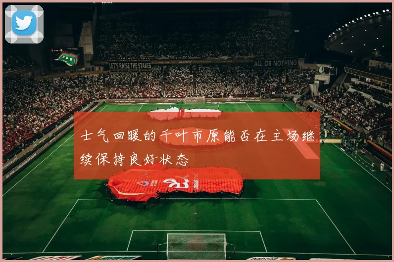 士气回暖的千叶市原能否在主场继续保持良好状态