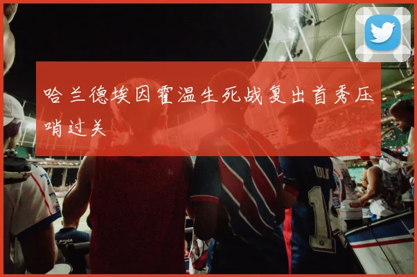 哈兰德埃因霍温生死战复出首秀压哨过关