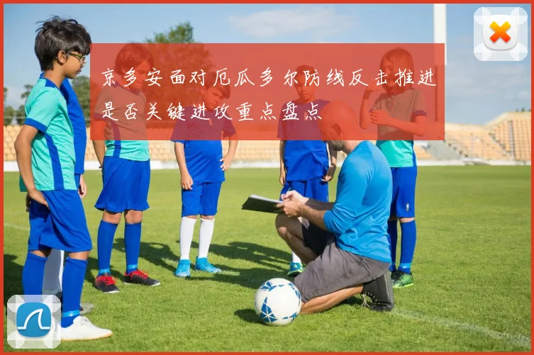 京多安面对厄瓜多尔防线反击推进是否关键进攻重点盘点