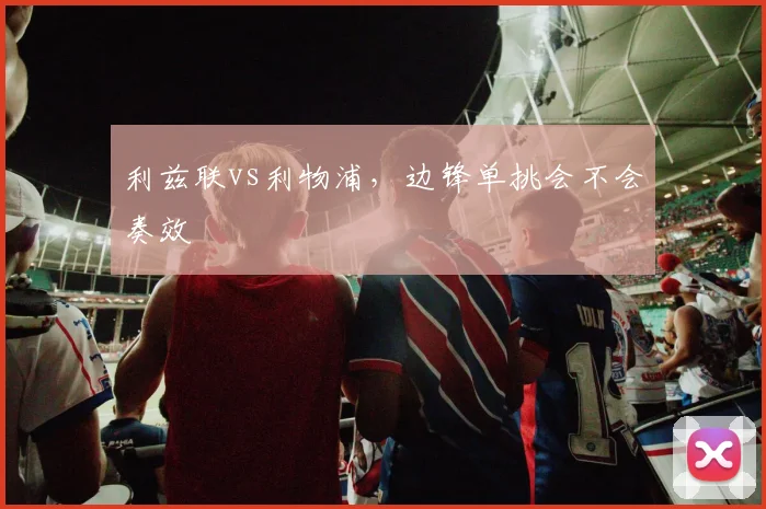 利兹联vs利物浦，边锋单挑会不会奏效