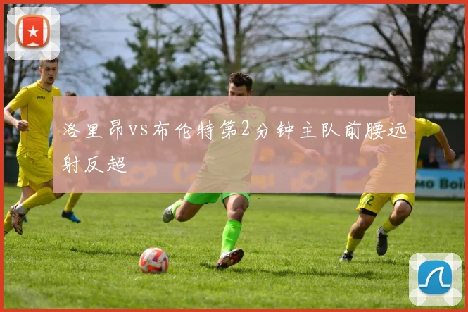 洛里昂vs布伦特第2分钟主队前腰远射反超