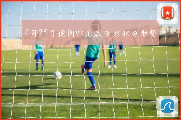 6月25日德国vs厄瓜多尔积分形势