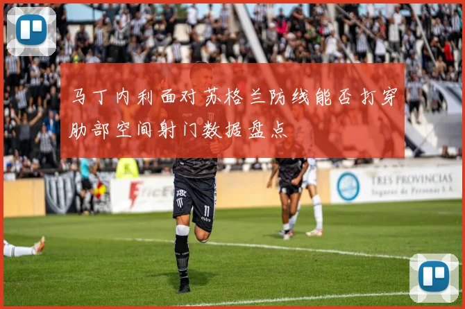 马丁内利面对苏格兰防线能否打穿肋部空间射门数据盘点