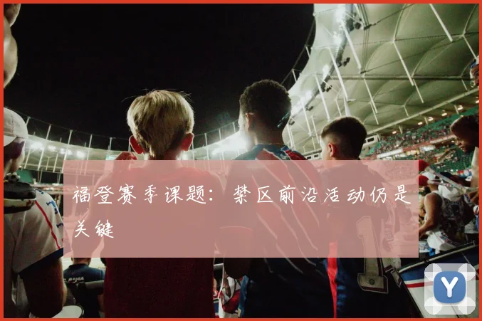 福登赛季课题：禁区前沿活动仍是关键