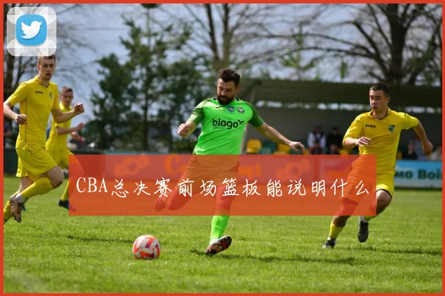 CBA总决赛前场篮板能说明什么