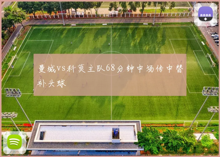 曼城vs科莫主队68分钟中场传中替补头球