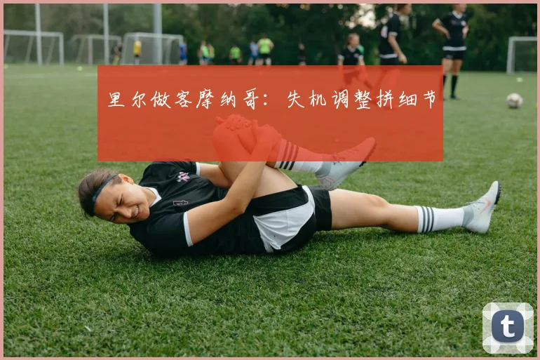 里尔做客摩纳哥：失机调整拼细节