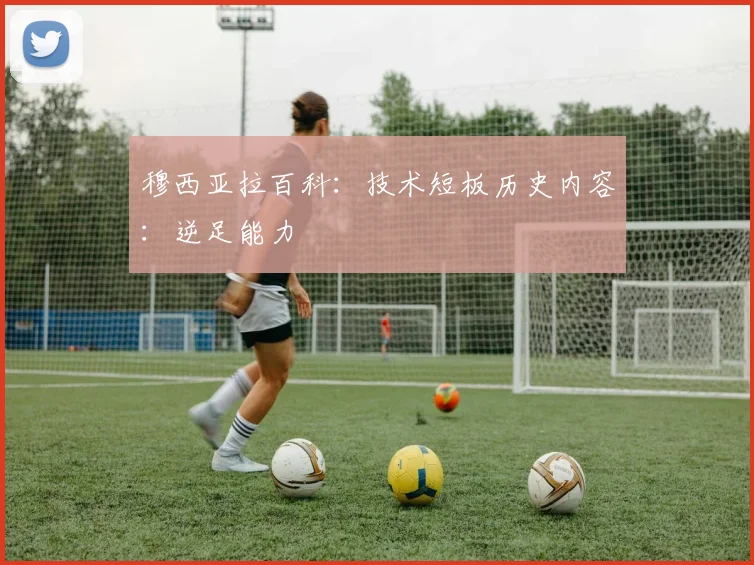 穆西亚拉百科：技术短板历史内容：逆足能力