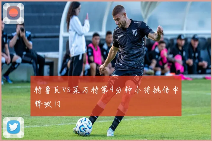 特鲁瓦vs莱万特第4分钟小将挑传中锋破门