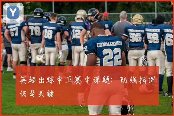 英超出球中卫赛季课题：防线指挥仍是关键