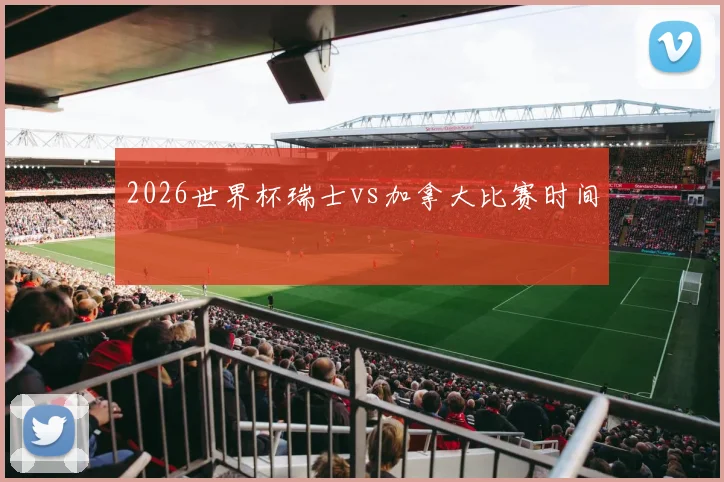 2026世界杯瑞士vs加拿大比赛时间