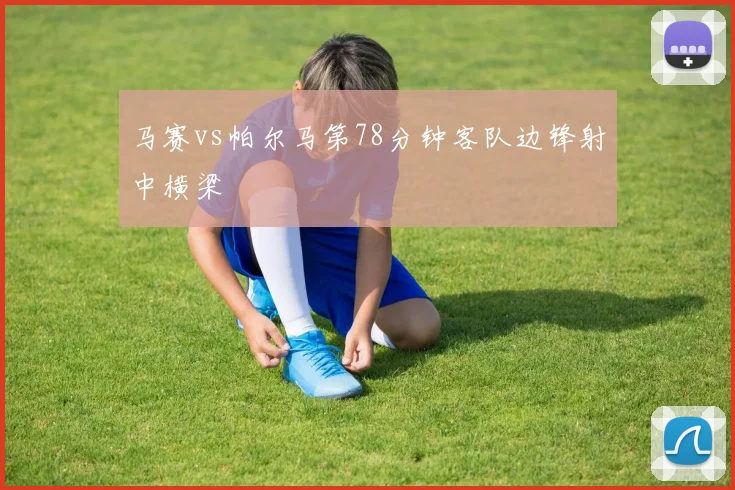 马赛vs帕尔马第78分钟客队边锋射中横梁