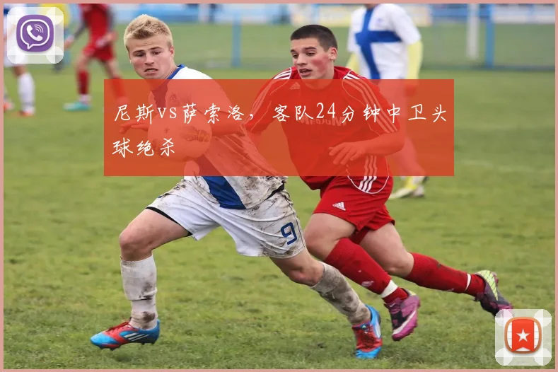 尼斯vs萨索洛，客队24分钟中卫头球绝杀