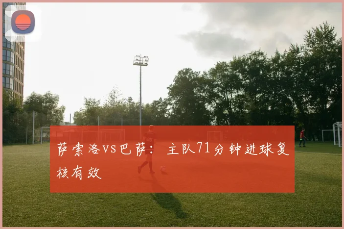 萨索洛vs巴萨：主队71分钟进球复核有效
