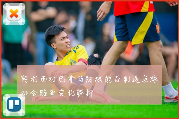 阿尤面对巴拿马防线能否制造点球机会赔率变化解析