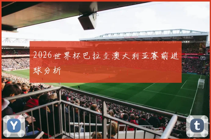 2026世界杯巴拉圭澳大利亚赛前进球分析